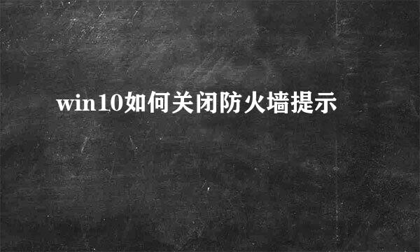 win10如何关闭防火墙提示