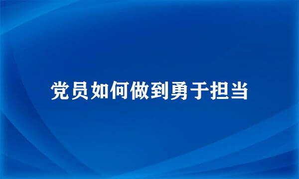 党员如何做到勇于担当