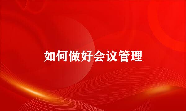 如何做好会议管理