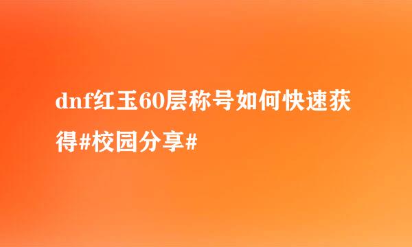 dnf红玉60层称号如何快速获得#校园分享#