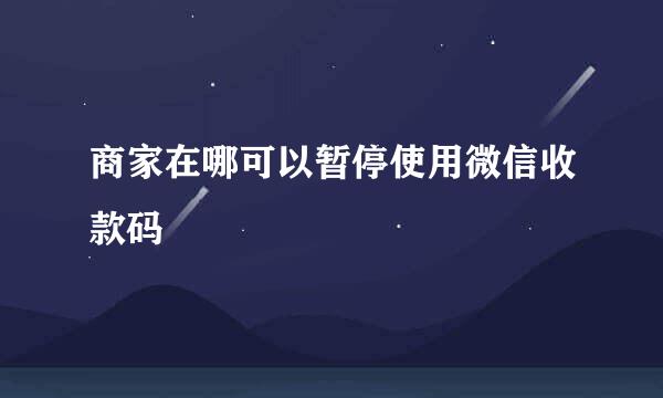 商家在哪可以暂停使用微信收款码