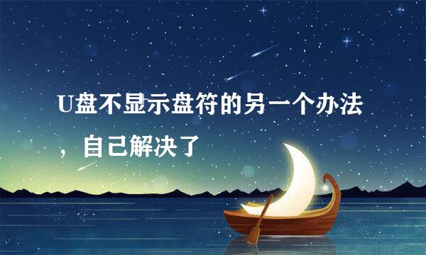 U盘不显示盘符的另一个办法，自己解决了