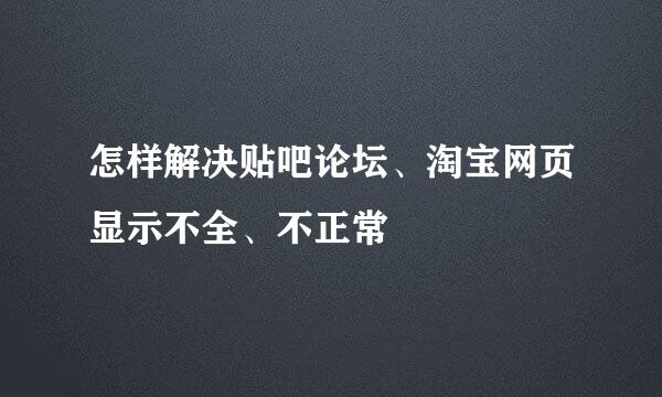 怎样解决贴吧论坛、淘宝网页显示不全、不正常