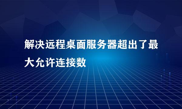 解决远程桌面服务器超出了最大允许连接数
