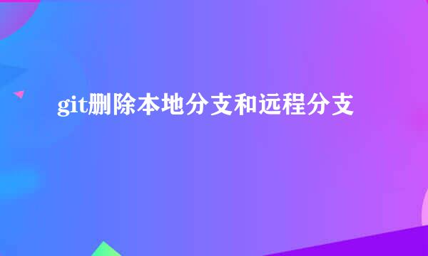 git删除本地分支和远程分支