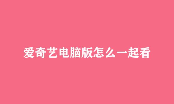 爱奇艺电脑版怎么一起看
