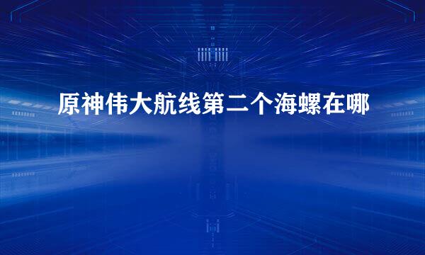 原神伟大航线第二个海螺在哪