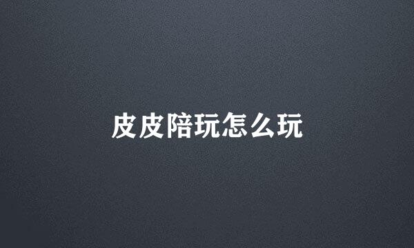 皮皮陪玩怎么玩