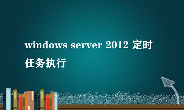 windows server 2012 定时任务执行