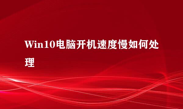 Win10电脑开机速度慢如何处理
