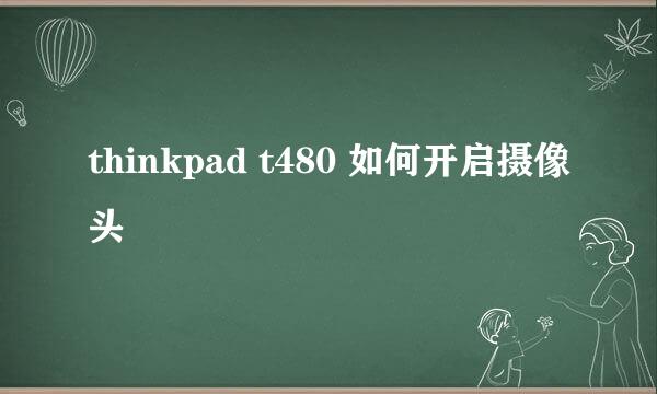 thinkpad t480 如何开启摄像头