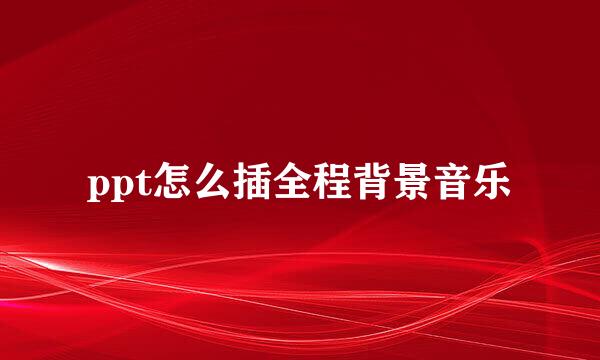 ppt怎么插全程背景音乐