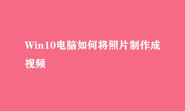 Win10电脑如何将照片制作成视频