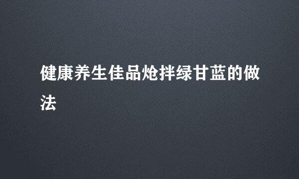 健康养生佳品炝拌绿甘蓝的做法