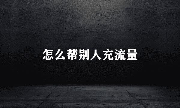 怎么帮别人充流量