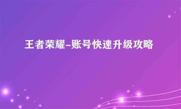 王者荣耀-账号快速升级攻略