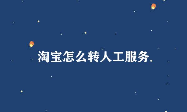 淘宝怎么转人工服务