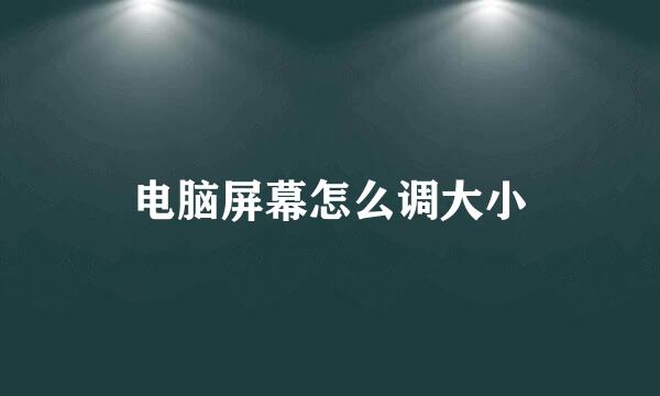 电脑屏幕怎么调大小