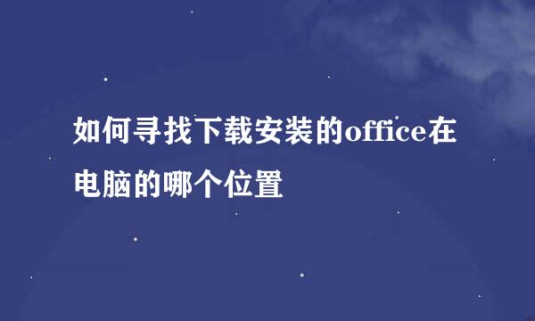 如何寻找下载安装的office在电脑的哪个位置