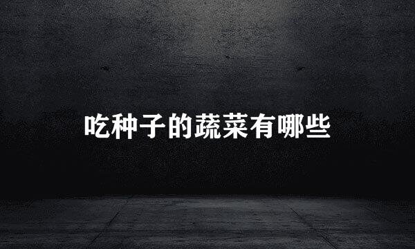 吃种子的蔬菜有哪些