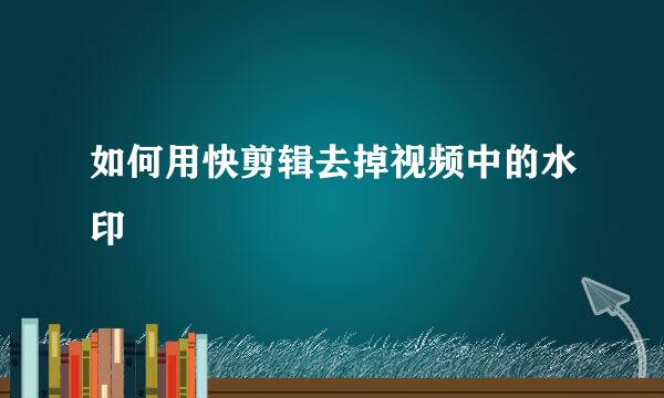 如何用快剪辑去掉视频中的水印