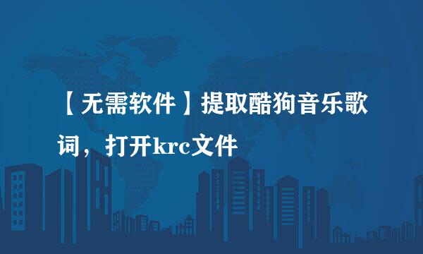 【无需软件】提取酷狗音乐歌词，打开krc文件