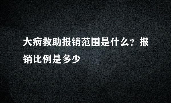 大病救助报销范围是什么？报销比例是多少