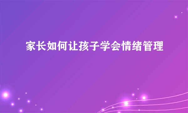 家长如何让孩子学会情绪管理