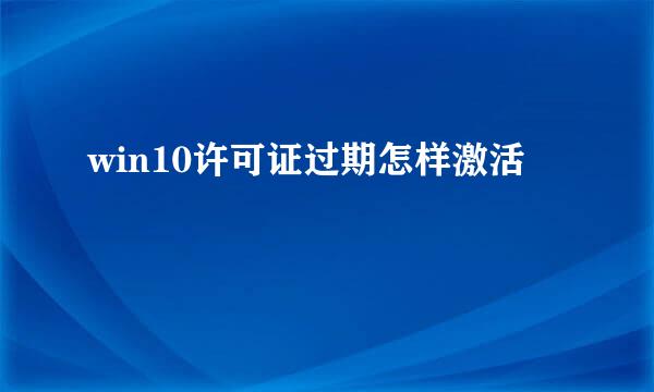 win10许可证过期怎样激活