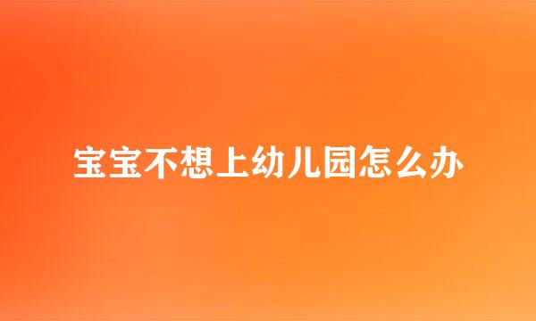 宝宝不想上幼儿园怎么办