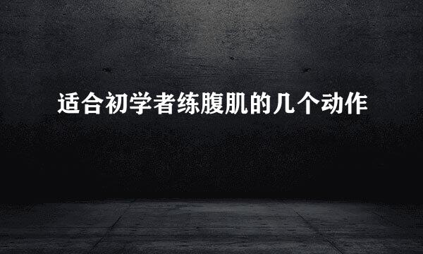 适合初学者练腹肌的几个动作
