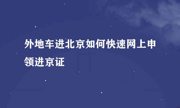 外地车进北京如何快速网上申领进京证