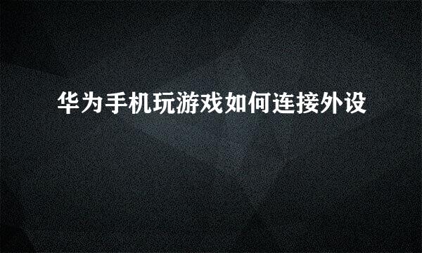 华为手机玩游戏如何连接外设