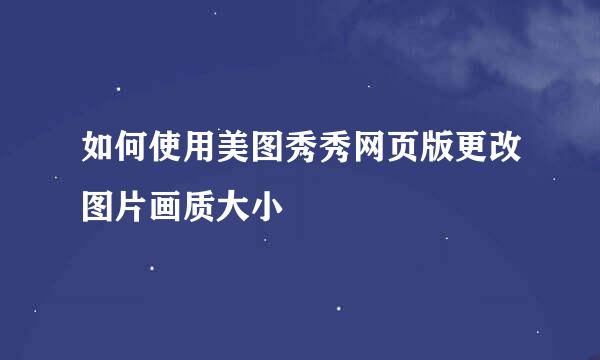 如何使用美图秀秀网页版更改图片画质大小