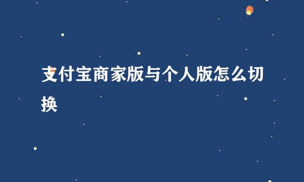 支付宝商家版与个人版怎么切换