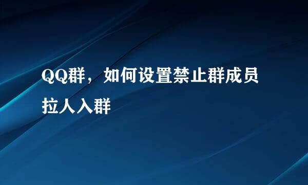QQ群，如何设置禁止群成员拉人入群