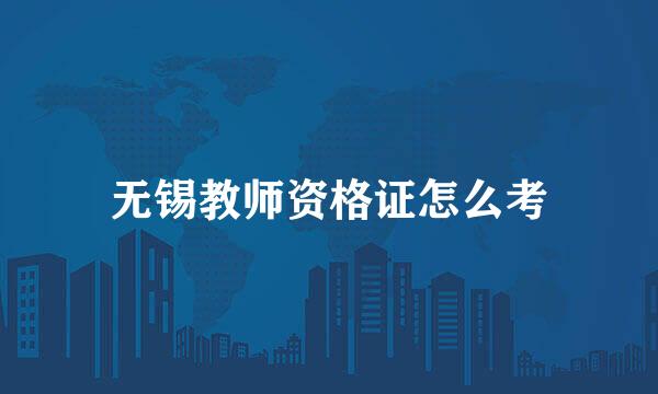 无锡教师资格证怎么考