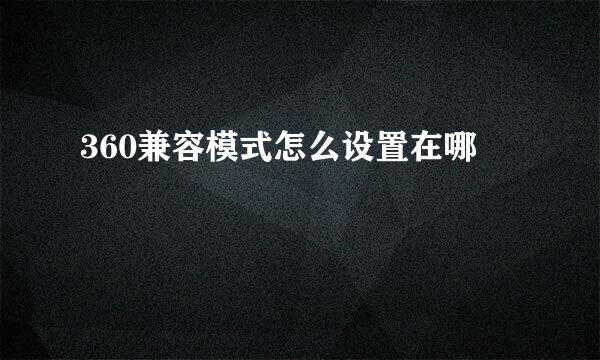 360兼容模式怎么设置在哪