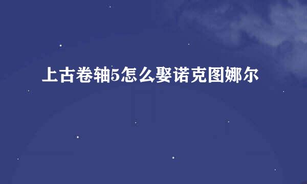 上古卷轴5怎么娶诺克图娜尔