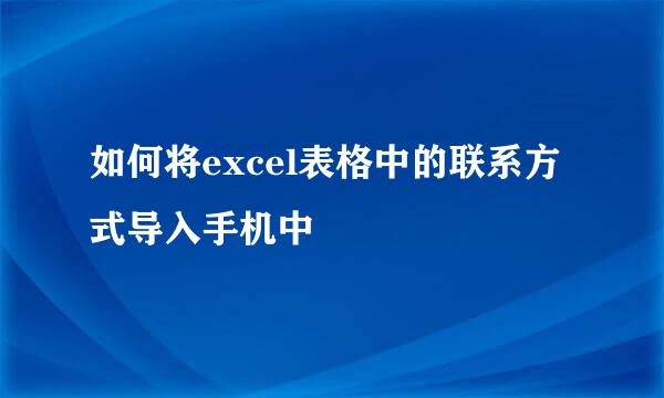 如何将excel表格中的联系方式导入手机中