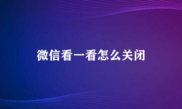 微信看一看怎么关闭