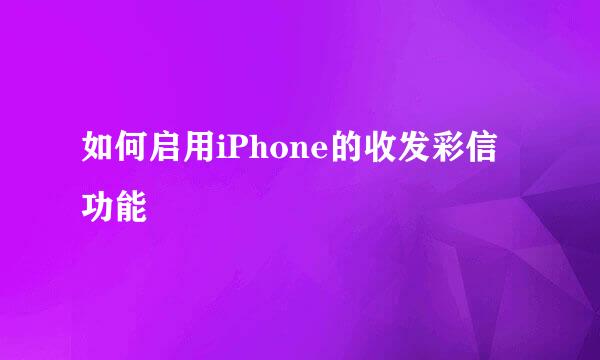 如何启用iPhone的收发彩信功能