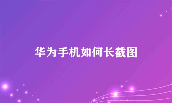 华为手机如何长截图