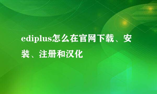 ediplus怎么在官网下载、安装、注册和汉化