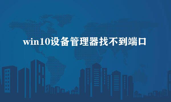 win10设备管理器找不到端口