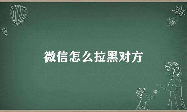 微信怎么拉黑对方