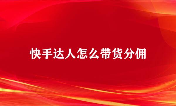 快手达人怎么带货分佣