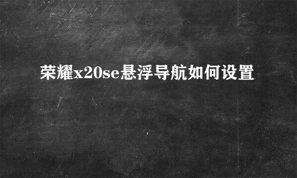荣耀x20se悬浮导航如何设置