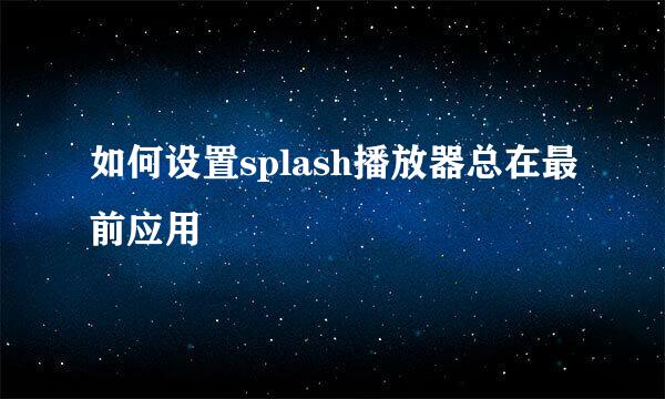 如何设置splash播放器总在最前应用
