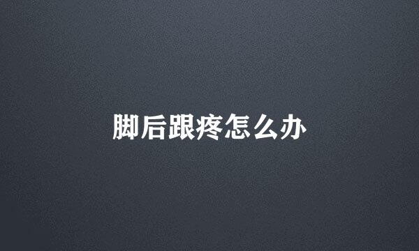 脚后跟疼怎么办